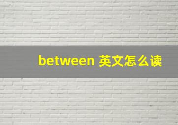 between 英文怎么读